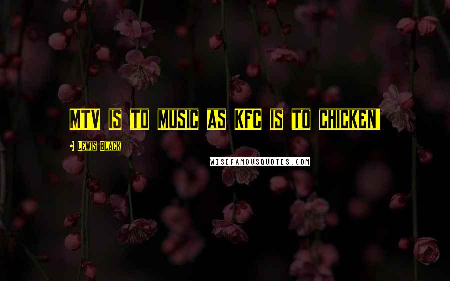 Lewis Black Quotes: MTV is to music as KFC is to chicken!