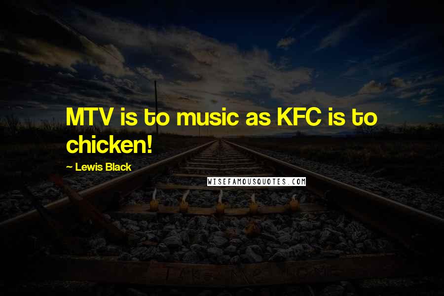 Lewis Black Quotes: MTV is to music as KFC is to chicken!