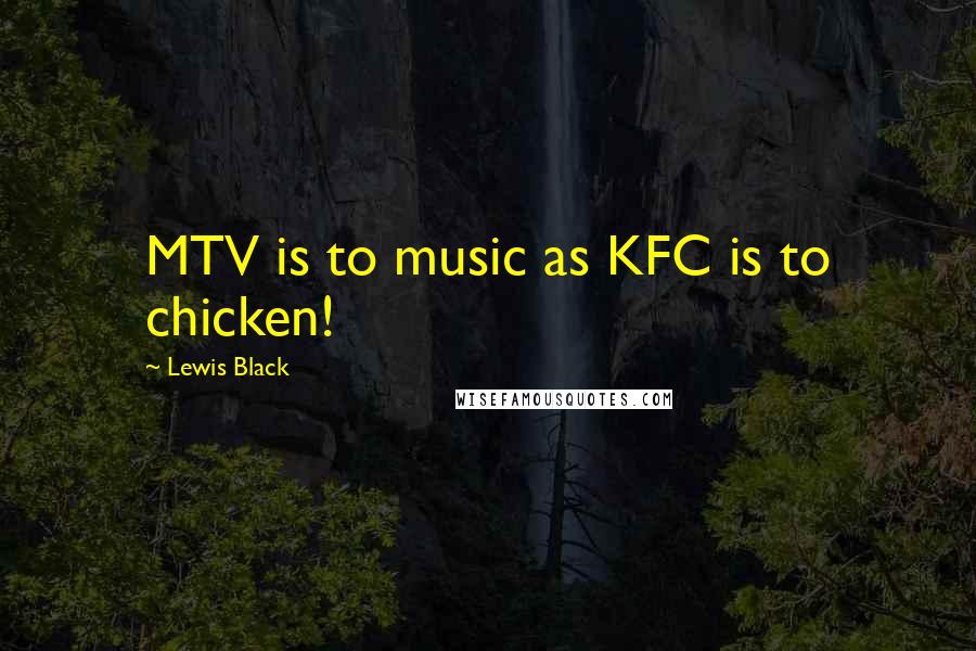 Lewis Black Quotes: MTV is to music as KFC is to chicken!