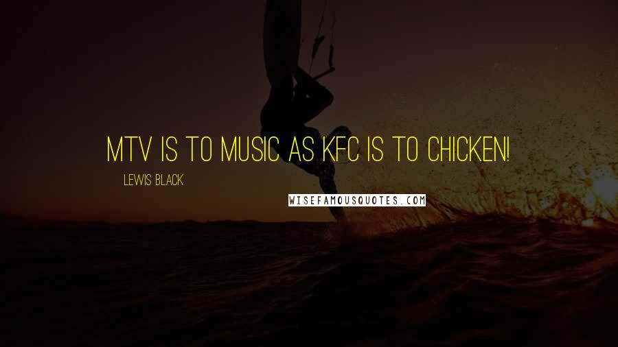 Lewis Black Quotes: MTV is to music as KFC is to chicken!