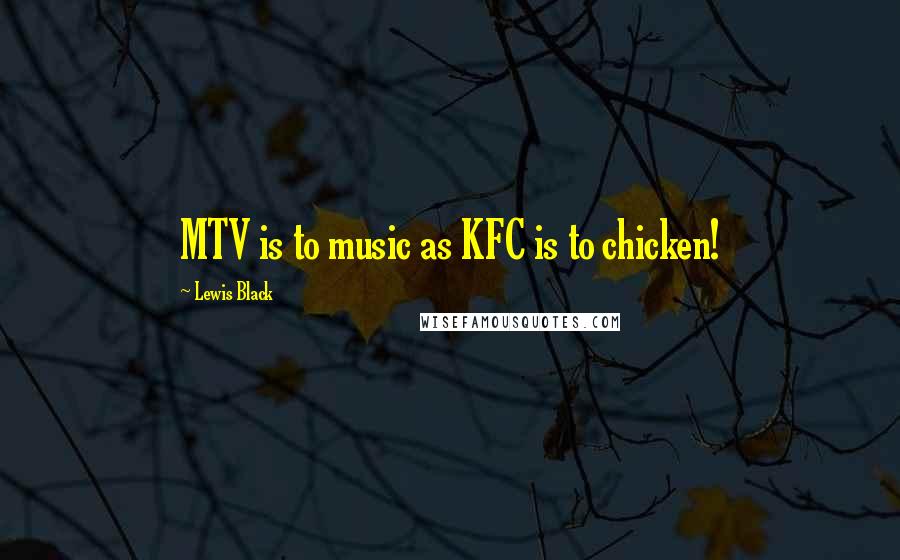 Lewis Black Quotes: MTV is to music as KFC is to chicken!