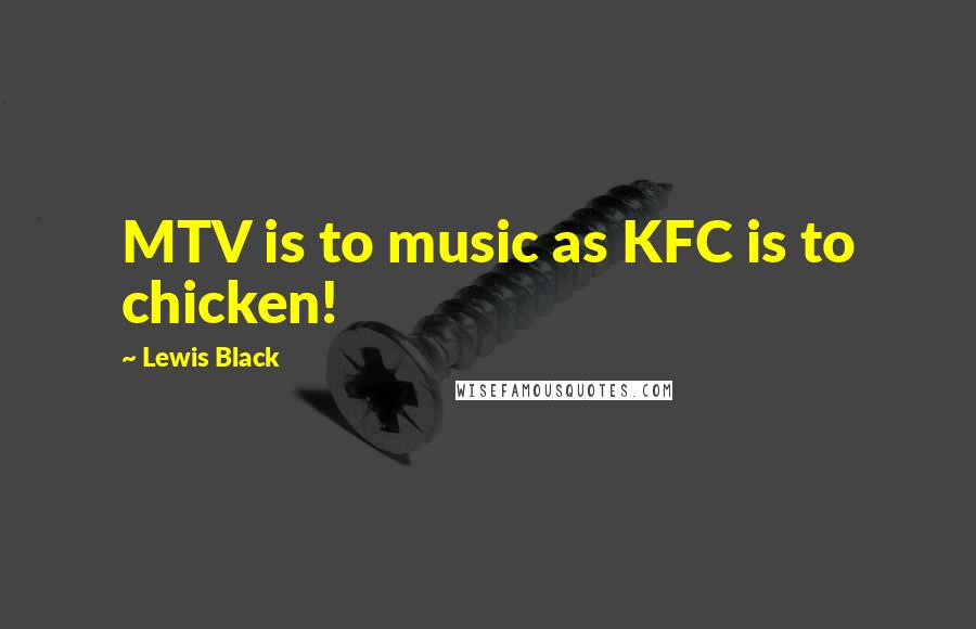 Lewis Black Quotes: MTV is to music as KFC is to chicken!