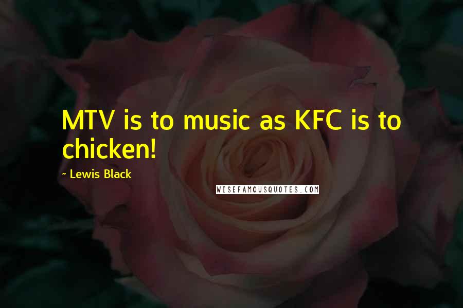 Lewis Black Quotes: MTV is to music as KFC is to chicken!