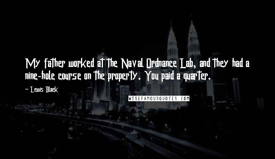 Lewis Black Quotes: My father worked at the Naval Ordnance Lab, and they had a nine-hole course on the property. You paid a quarter.