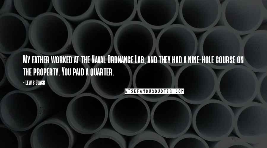 Lewis Black Quotes: My father worked at the Naval Ordnance Lab, and they had a nine-hole course on the property. You paid a quarter.
