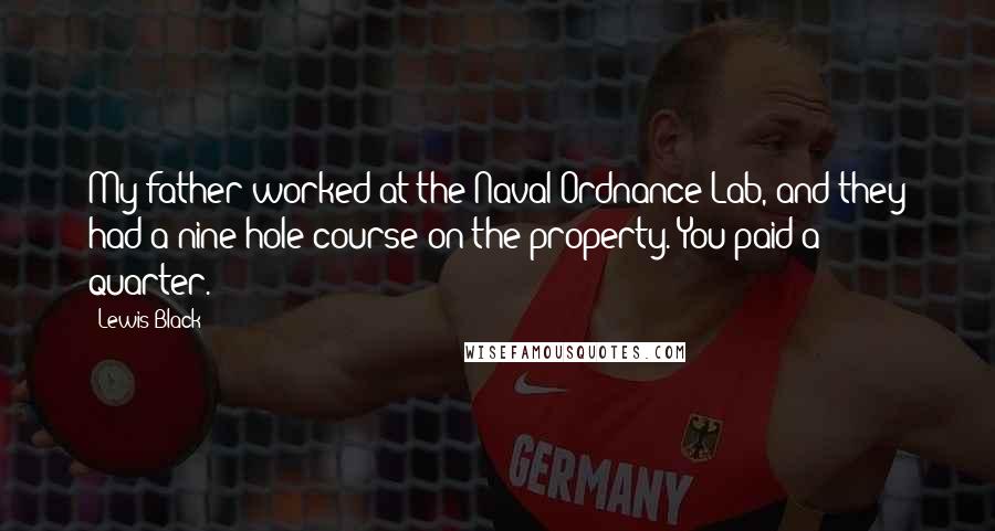 Lewis Black Quotes: My father worked at the Naval Ordnance Lab, and they had a nine-hole course on the property. You paid a quarter.