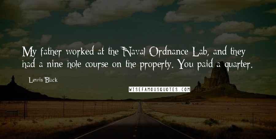 Lewis Black Quotes: My father worked at the Naval Ordnance Lab, and they had a nine-hole course on the property. You paid a quarter.