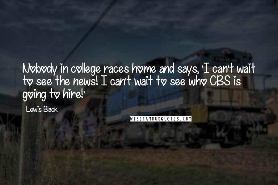 Lewis Black Quotes: Nobody in college races home and says, 'I can't wait to see the news! I can't wait to see who CBS is going to hire!'