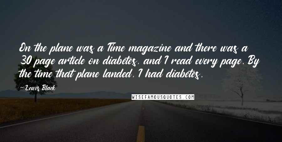 Lewis Black Quotes: On the plane was a Time magazine and there was a 30 page article on diabetes, and I read every page. By the time that plane landed, I had diabetes.