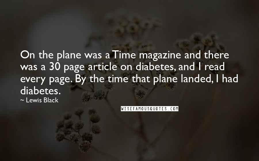 Lewis Black Quotes: On the plane was a Time magazine and there was a 30 page article on diabetes, and I read every page. By the time that plane landed, I had diabetes.