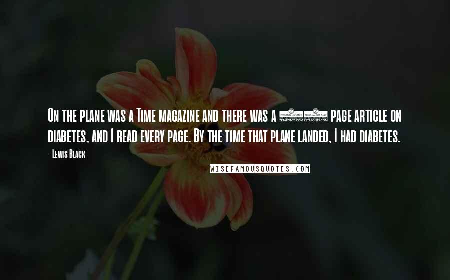 Lewis Black Quotes: On the plane was a Time magazine and there was a 30 page article on diabetes, and I read every page. By the time that plane landed, I had diabetes.