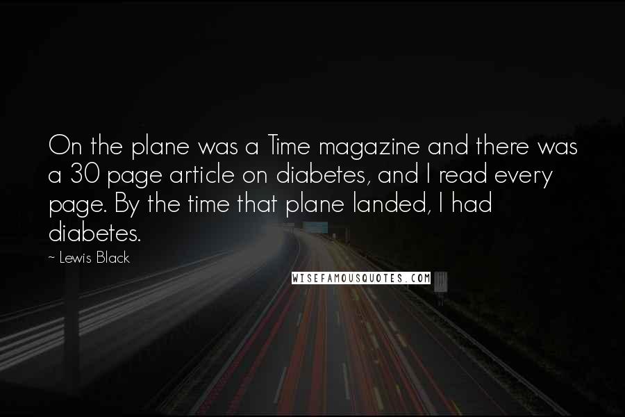 Lewis Black Quotes: On the plane was a Time magazine and there was a 30 page article on diabetes, and I read every page. By the time that plane landed, I had diabetes.