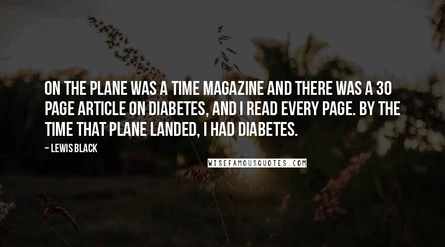 Lewis Black Quotes: On the plane was a Time magazine and there was a 30 page article on diabetes, and I read every page. By the time that plane landed, I had diabetes.