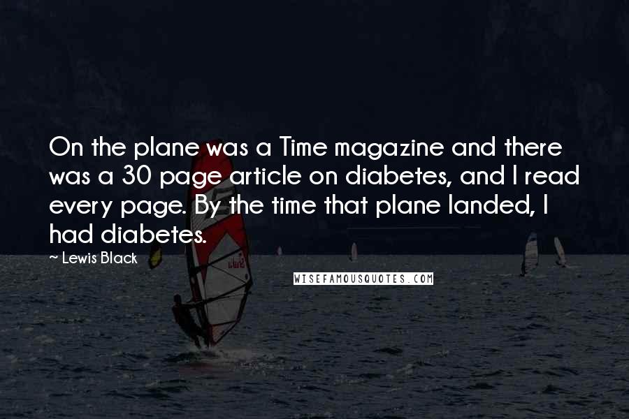 Lewis Black Quotes: On the plane was a Time magazine and there was a 30 page article on diabetes, and I read every page. By the time that plane landed, I had diabetes.