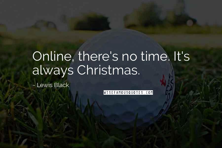 Lewis Black Quotes: Online, there's no time. It's always Christmas.