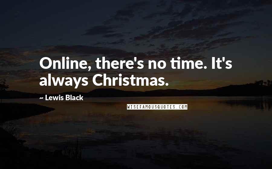 Lewis Black Quotes: Online, there's no time. It's always Christmas.