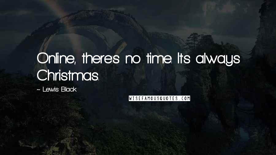 Lewis Black Quotes: Online, there's no time. It's always Christmas.