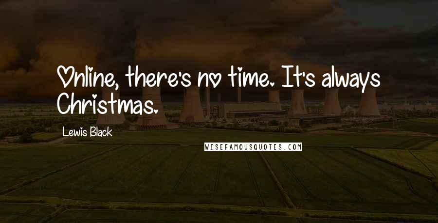 Lewis Black Quotes: Online, there's no time. It's always Christmas.