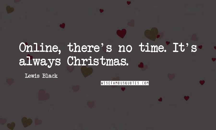 Lewis Black Quotes: Online, there's no time. It's always Christmas.