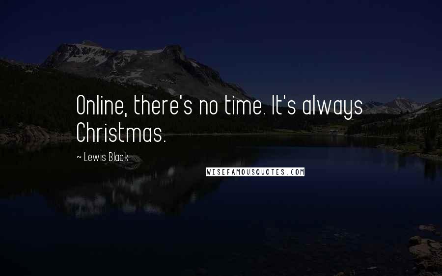 Lewis Black Quotes: Online, there's no time. It's always Christmas.