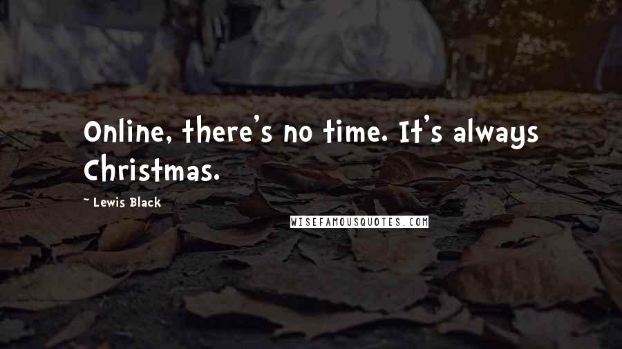 Lewis Black Quotes: Online, there's no time. It's always Christmas.