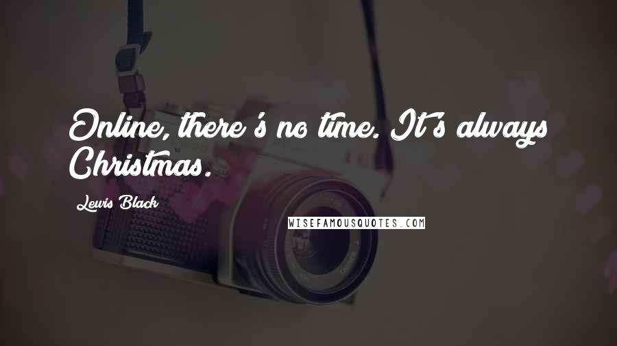 Lewis Black Quotes: Online, there's no time. It's always Christmas.