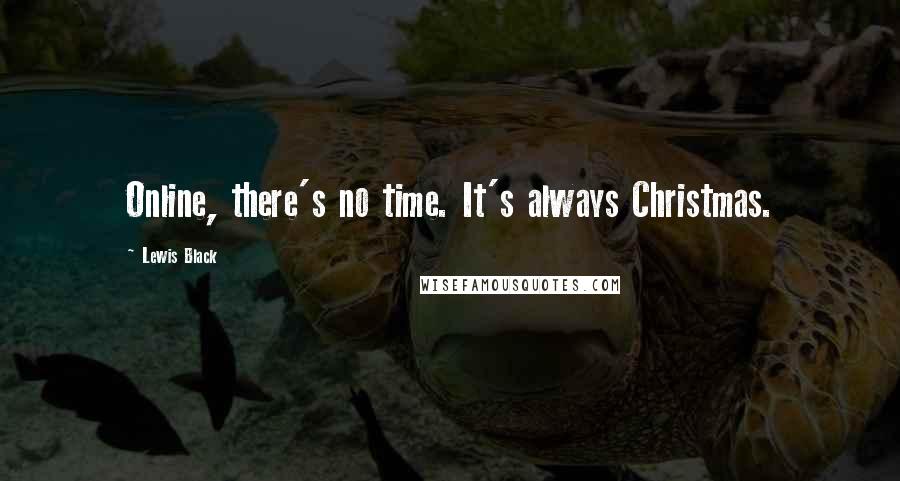 Lewis Black Quotes: Online, there's no time. It's always Christmas.