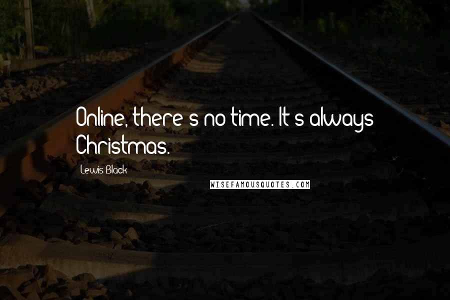 Lewis Black Quotes: Online, there's no time. It's always Christmas.