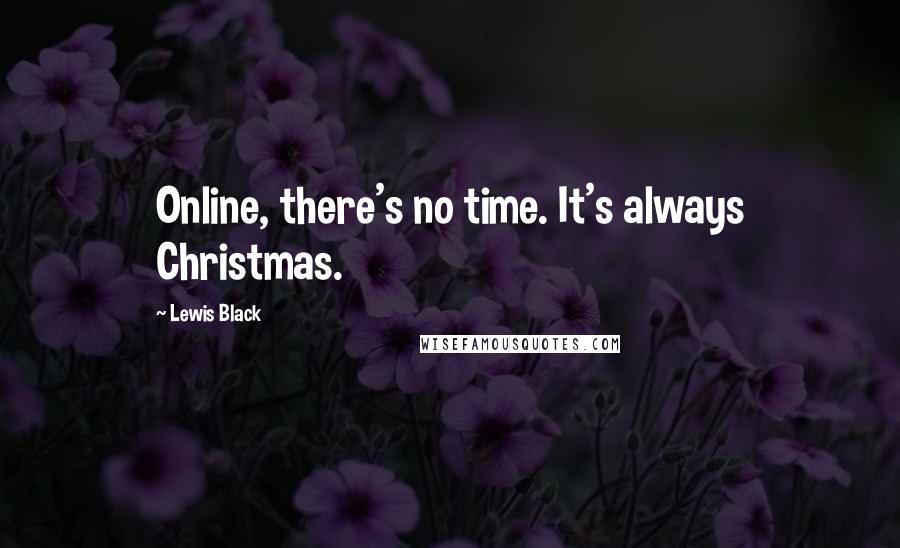 Lewis Black Quotes: Online, there's no time. It's always Christmas.