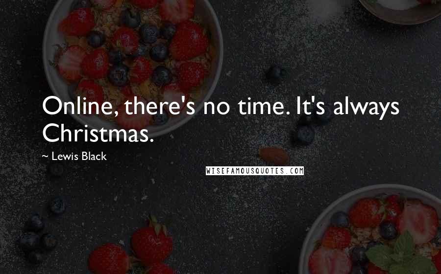 Lewis Black Quotes: Online, there's no time. It's always Christmas.