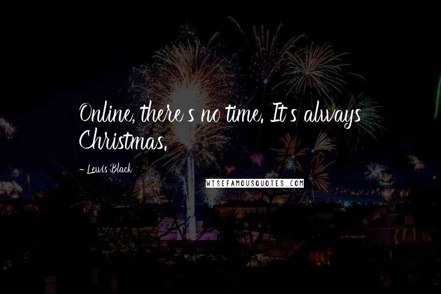 Lewis Black Quotes: Online, there's no time. It's always Christmas.