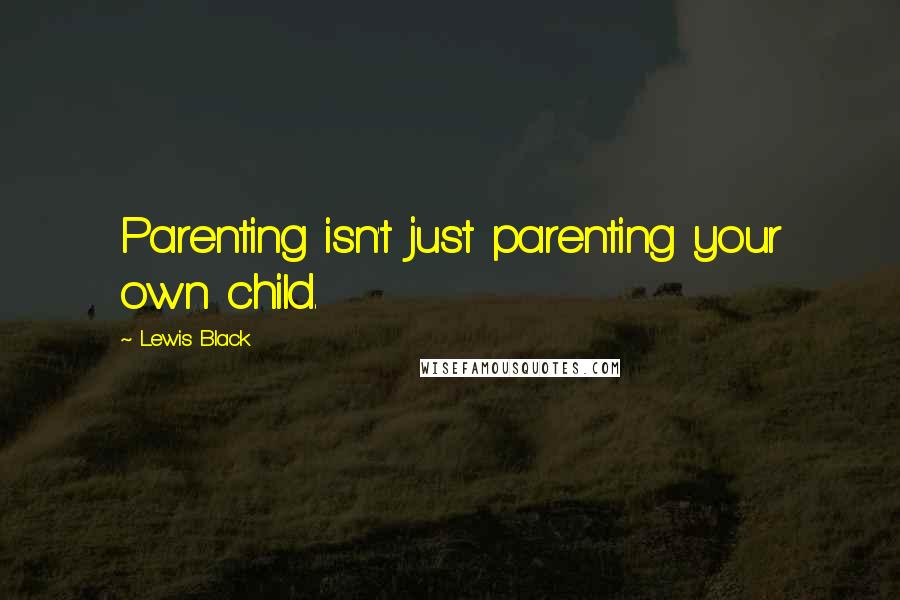 Lewis Black Quotes: Parenting isn't just parenting your own child.