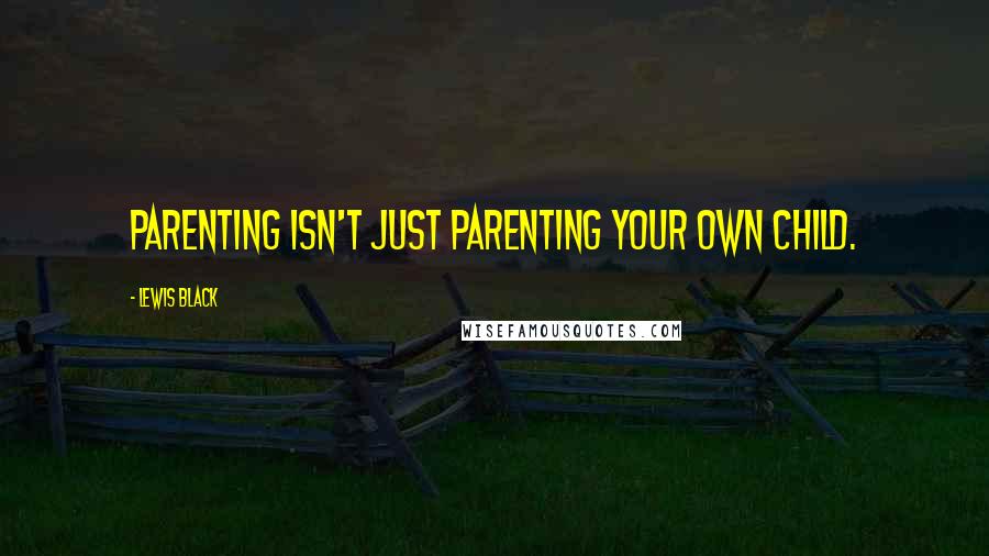 Lewis Black Quotes: Parenting isn't just parenting your own child.