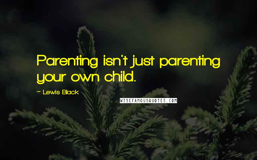 Lewis Black Quotes: Parenting isn't just parenting your own child.