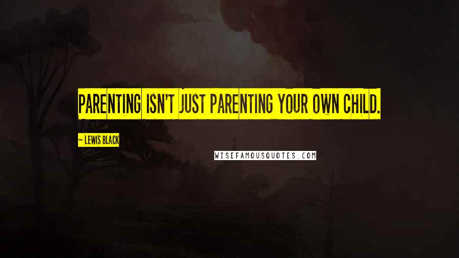 Lewis Black Quotes: Parenting isn't just parenting your own child.