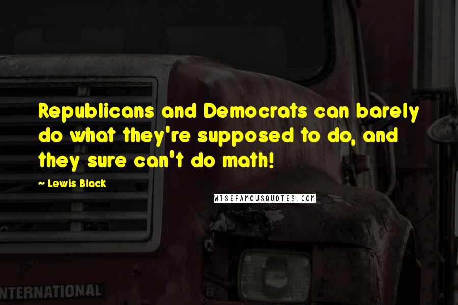 Lewis Black Quotes: Republicans and Democrats can barely do what they're supposed to do, and they sure can't do math!