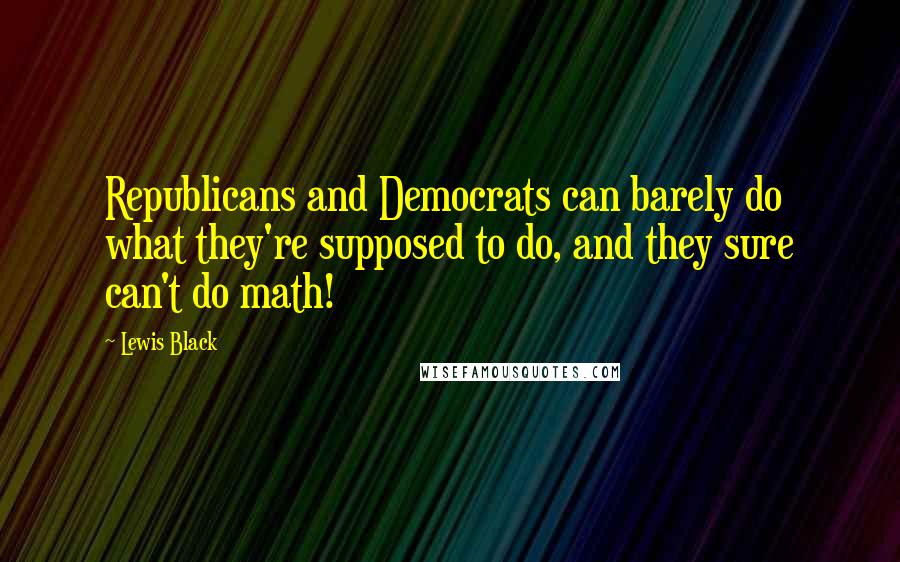 Lewis Black Quotes: Republicans and Democrats can barely do what they're supposed to do, and they sure can't do math!
