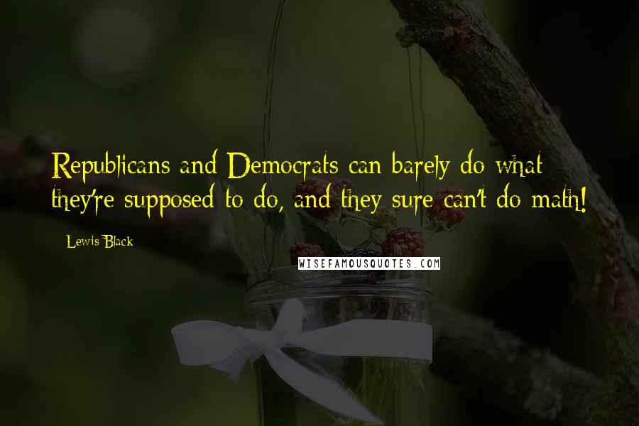 Lewis Black Quotes: Republicans and Democrats can barely do what they're supposed to do, and they sure can't do math!