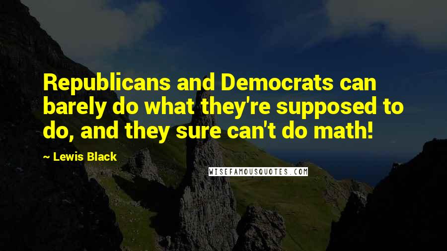 Lewis Black Quotes: Republicans and Democrats can barely do what they're supposed to do, and they sure can't do math!