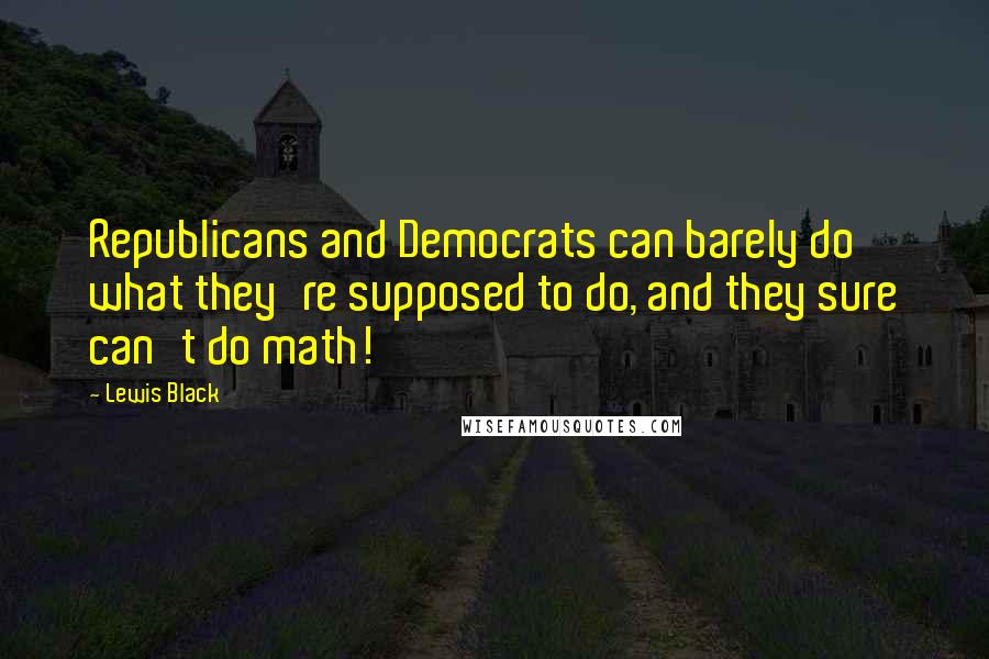 Lewis Black Quotes: Republicans and Democrats can barely do what they're supposed to do, and they sure can't do math!
