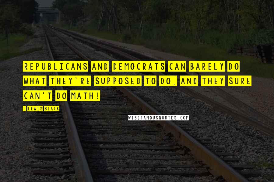 Lewis Black Quotes: Republicans and Democrats can barely do what they're supposed to do, and they sure can't do math!