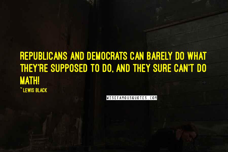 Lewis Black Quotes: Republicans and Democrats can barely do what they're supposed to do, and they sure can't do math!