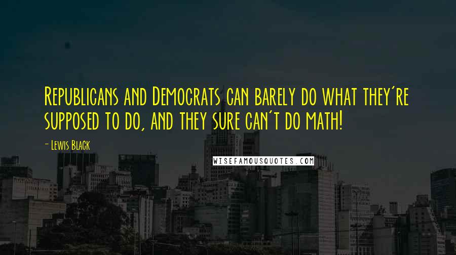 Lewis Black Quotes: Republicans and Democrats can barely do what they're supposed to do, and they sure can't do math!