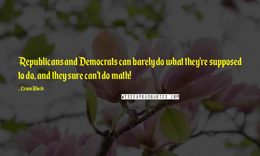Lewis Black Quotes: Republicans and Democrats can barely do what they're supposed to do, and they sure can't do math!