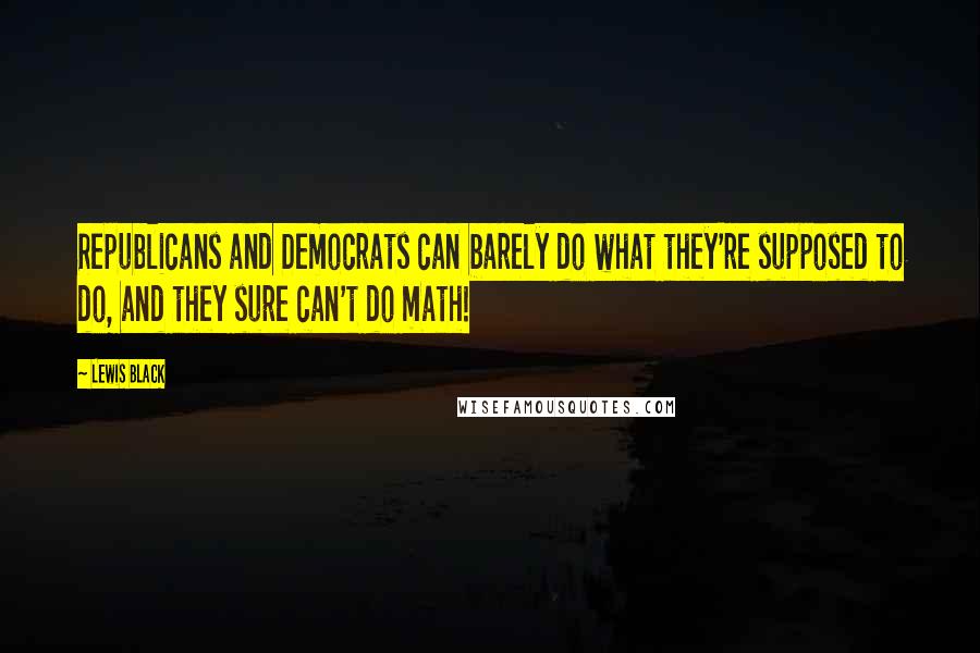 Lewis Black Quotes: Republicans and Democrats can barely do what they're supposed to do, and they sure can't do math!
