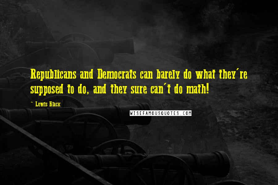Lewis Black Quotes: Republicans and Democrats can barely do what they're supposed to do, and they sure can't do math!