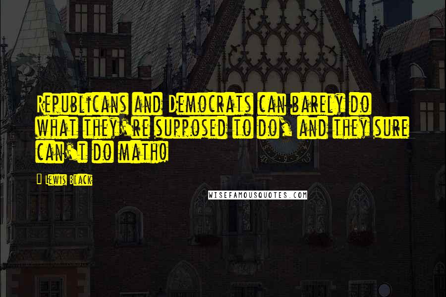 Lewis Black Quotes: Republicans and Democrats can barely do what they're supposed to do, and they sure can't do math!