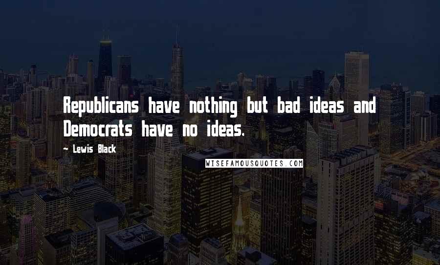 Lewis Black Quotes: Republicans have nothing but bad ideas and Democrats have no ideas.