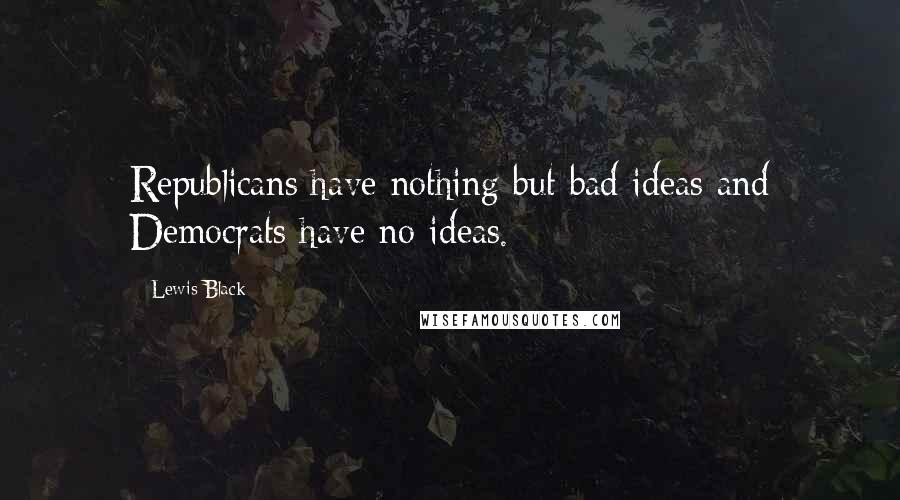 Lewis Black Quotes: Republicans have nothing but bad ideas and Democrats have no ideas.