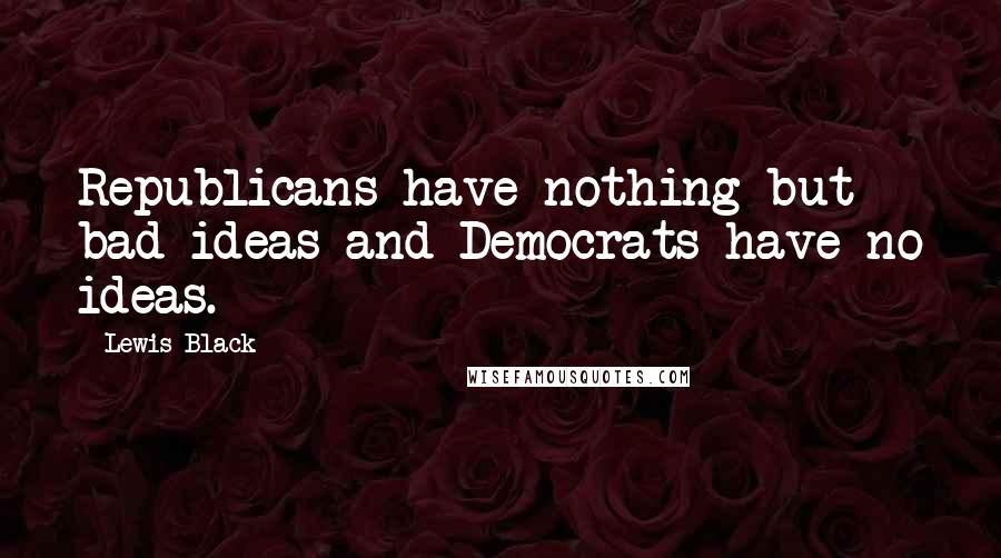 Lewis Black Quotes: Republicans have nothing but bad ideas and Democrats have no ideas.